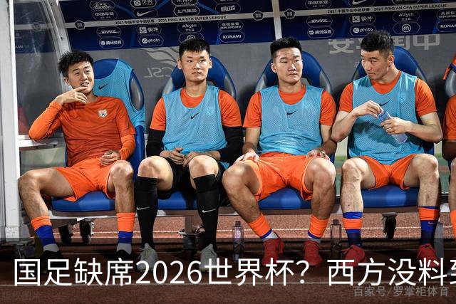 国足缺席2026世界杯？西方没料到，中国包揽三大赛道！