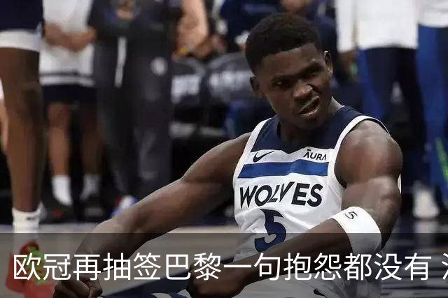 欧冠再抽签巴黎一句抱怨都没有 法媒：真耻辱！