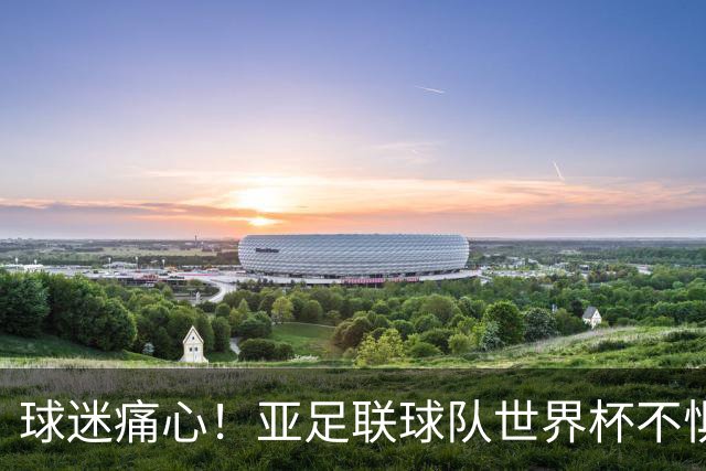 球迷痛心！亚足联球队世界杯不惧欧洲强敌 国足都赢不了泰国